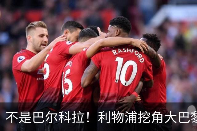 不是巴尔科拉！利物浦挖角大巴黎巨星！新帅爱将或空降安菲尔德