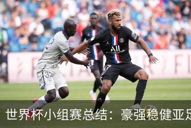 世界杯小组赛总结：豪强稳健亚足联9进2 真正的世界杯才刚开始