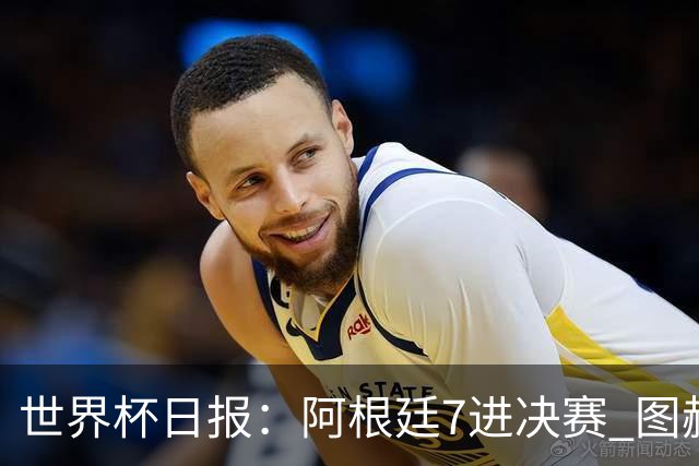 世界杯日报：阿根廷7进决赛 图赫尔将留任率队征战欧洲杯