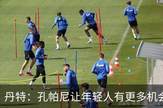 丹特：孔帕尼让年轻人有更多机会，我和他的关系很好