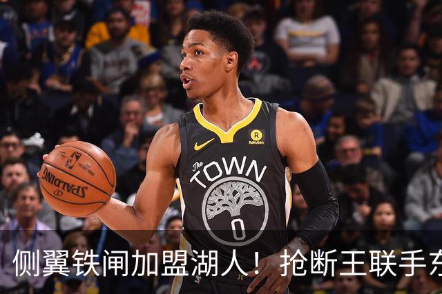 侧翼铁闸加盟湖人！抢断王联手东契奇！直接改变NBA格局