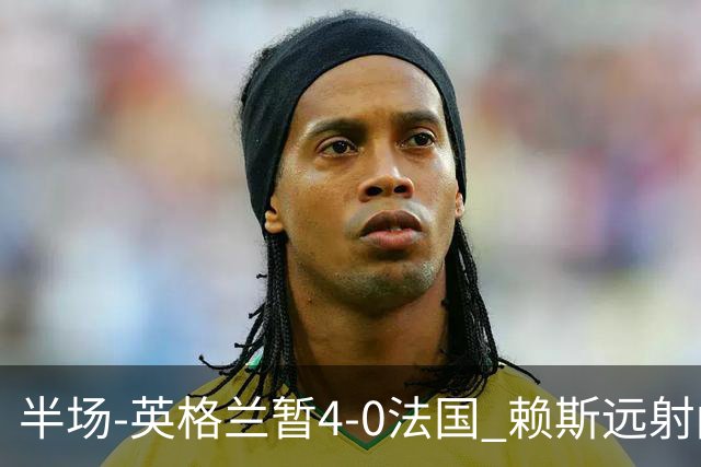 半场-英格兰暂4-0法国 赖斯远射闪击+助攻孔萨头球破门萨卡双响