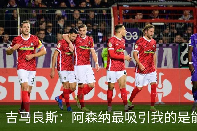 吉马良斯：阿森纳最吸引我的是能够为冠军球队效力的宝贵机会
