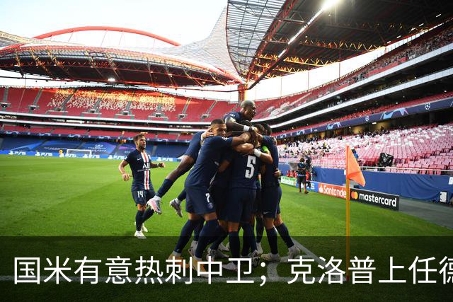 国米有意热刺中卫；克洛普上任德国队教练；铁锤边锋是曼联备选