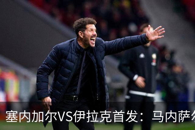 塞内加尔VS伊拉克首发：马内萨尔配姆巴耶 杰克逊替补