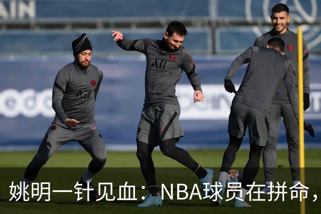 姚明一针见血：NBA球员在拼命，中国球员只是努力，这就是差距！