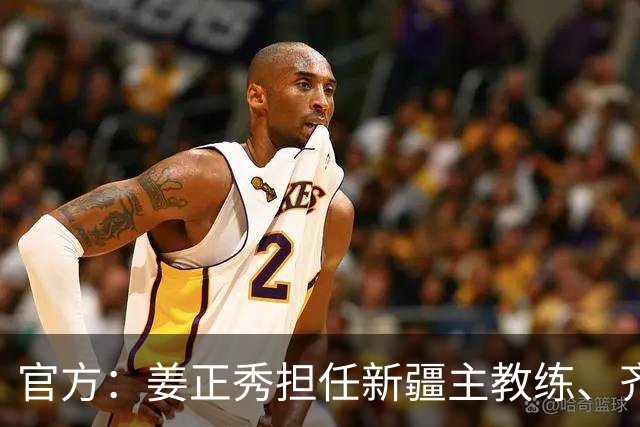 官方：姜正秀担任新疆主教练、齐麟完成续约