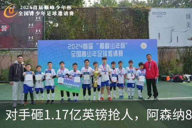 对手砸1.17亿英镑抢人，阿森纳8000万估值遭碾压，恐被迫跟进亿元时代