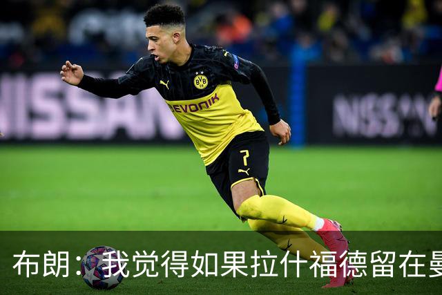 布朗：我觉得如果拉什福德留在曼联，卡里克会很乐意