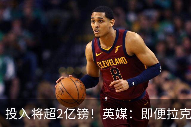 投入将超2亿镑！英媒：即便拉克鲁瓦加盟，阿隆索也仍需加强后防