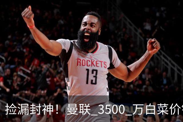 捡漏封神！曼联 3500 万白菜价锁真核！还要复刻同款神级引援