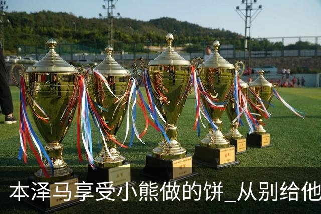 本泽马享受小熊做的饼 从别给他传球到真香
