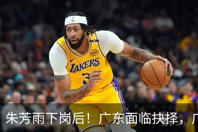 朱芳雨下岗后！广东面临抉择，广州卖掉李祥波，拒绝放走徐昕？