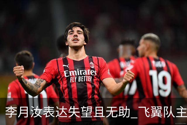 李月汝表达失望且无助 飞翼队主帅：她确实非常艰难