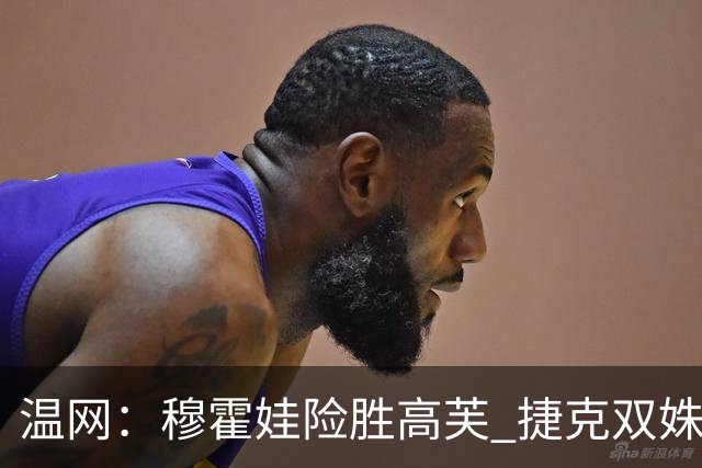 温网：穆霍娃险胜高芙 捷克双姝会师女单决赛
