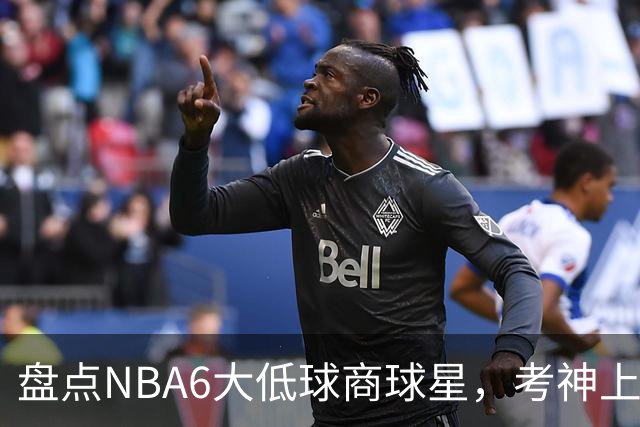 盘点NBA6大低球商球星，考神上榜，麦基在列，拜纳姆进前三