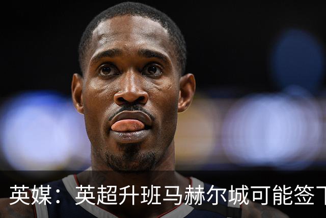 英媒：英超升班马赫尔城可能签下10名新援，包括纽卡门将波普