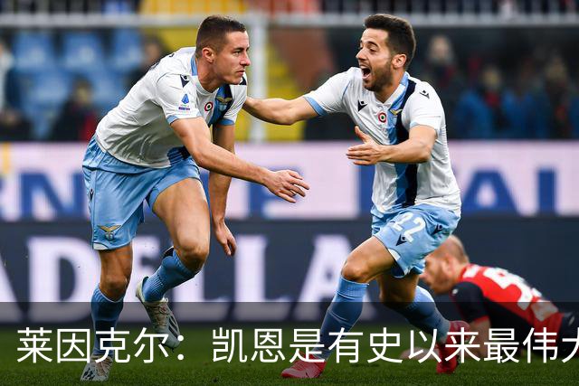 莱因克尔：凯恩是有史以来最伟大的英格兰前锋，我真心这么认为