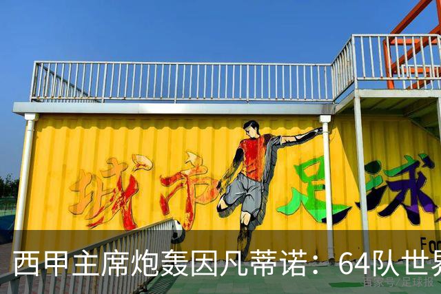 西甲主席炮轰因凡蒂诺：64队世界杯是摧毁足球