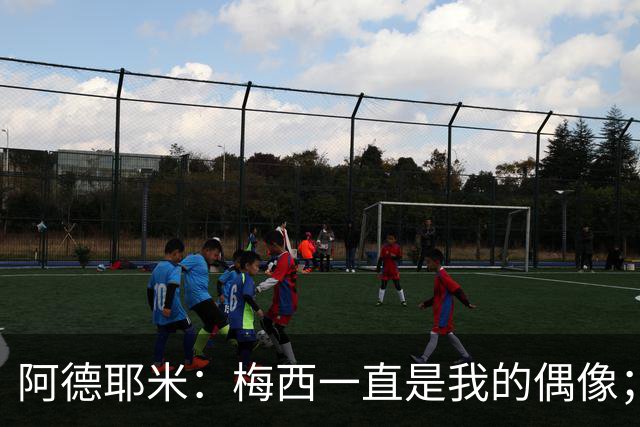 阿德耶米：梅西一直是我的偶像；相信会和亚马尔建立良好默契