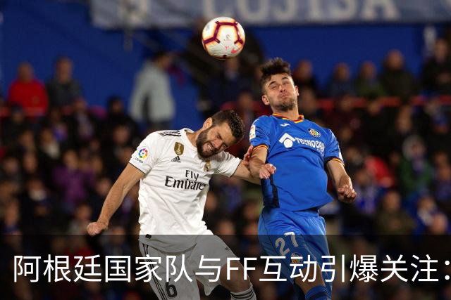 阿根廷国家队与FF互动引爆关注：“GOAT精神”与“物理AI”正式牵手