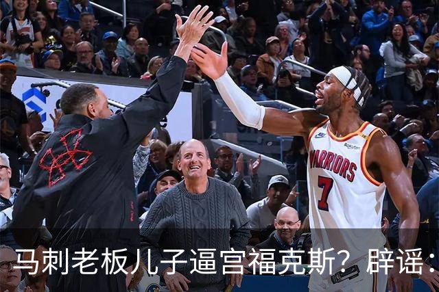 马刺老板儿子逼宫福克斯？辟谣：纯路人玩梗！老板甚至没有儿子！