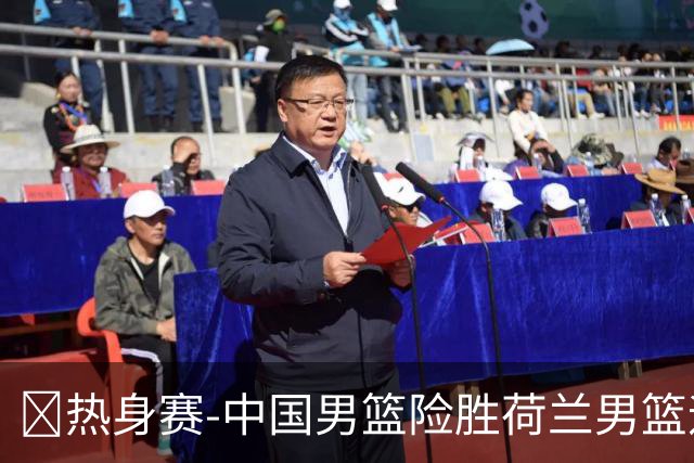 🏀热身赛-中国男篮险胜荷兰男篮迎两连胜 廖三宁21+7 杨瀚森7+8