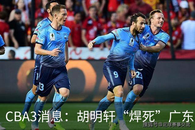 CBA3消息：胡明轩“焊死”广东！徐昕回购权曝光，铁教头即将到岗