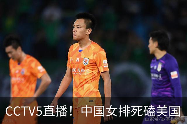 CCTV5直播！中国女排死磕美国 进半决赛机会并非渺茫 解盛钰是关键