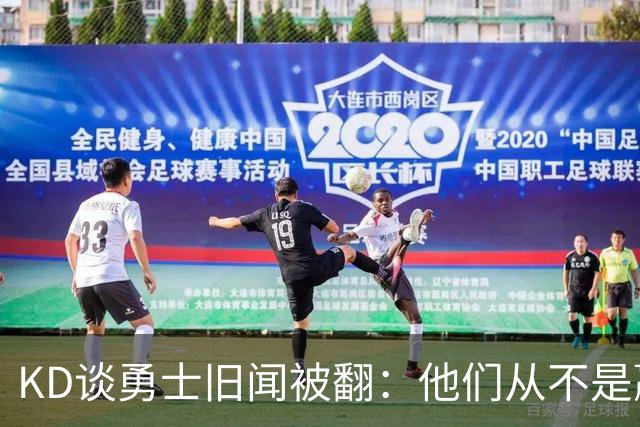 KD谈勇士旧闻被翻：他们从不是赢球豪门 对我来说那就是支下狗