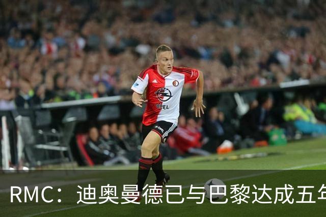 RMC：迪奥曼德已与巴黎达成五年协议，但巴黎不愿出1.3亿