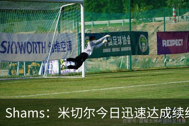 Shams：米切尔今日迅速达成续约 他将非常欢迎詹姆斯重返骑士