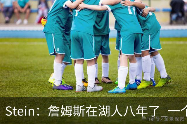 Stein：詹姆斯在湖人八年了 一个月前没人想到他愿意离开家去东部